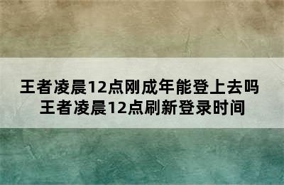 王者凌晨12点刚成年能登上去吗 王者凌晨12点刷新登录时间